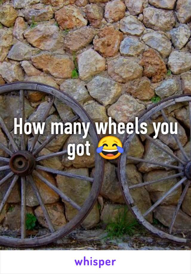 How many wheels you got 😂