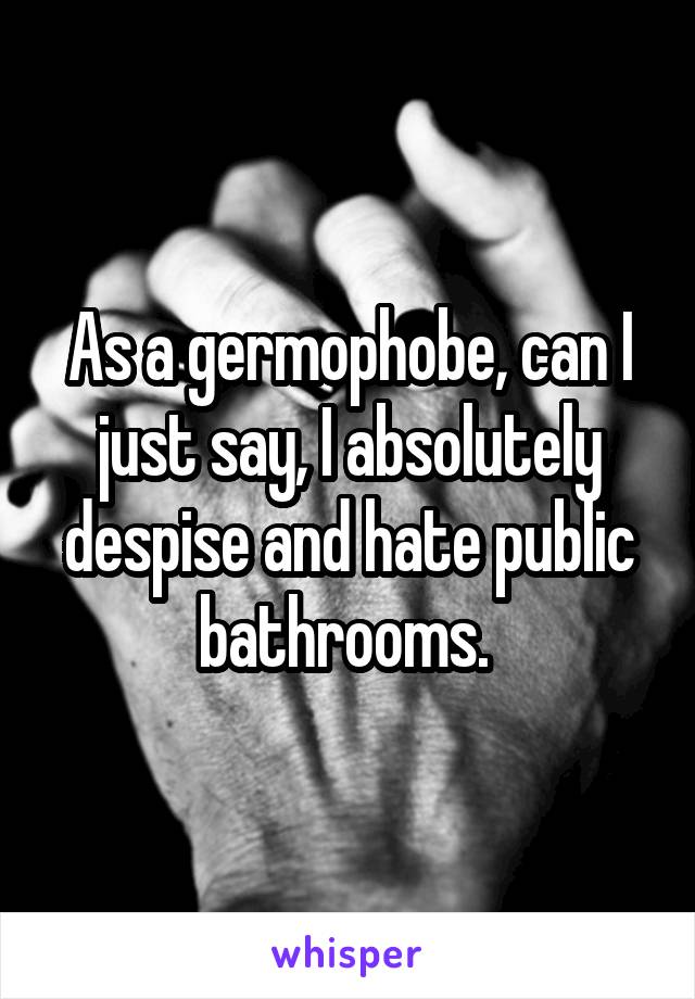 As a germophobe, can I just say, I absolutely despise and hate public bathrooms. 