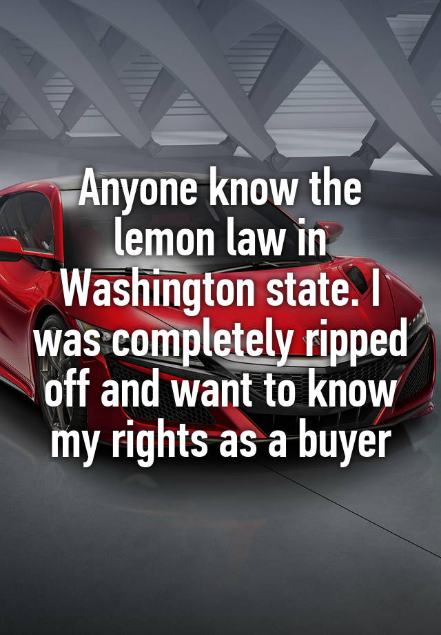 Anyone know the lemon law in Washington state. I was completely ripped off and want to know my rights as a buyer