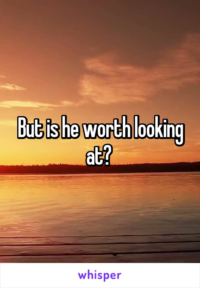 But is he worth looking at? 