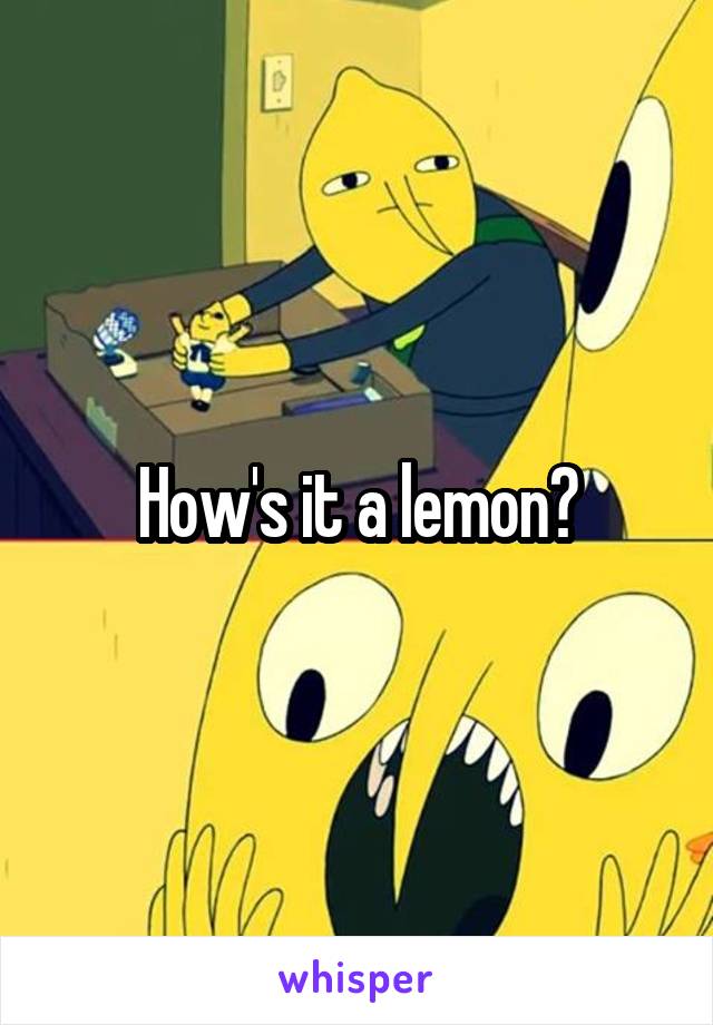 How's it a lemon?