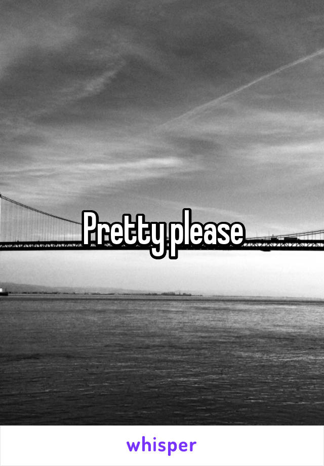 Pretty please