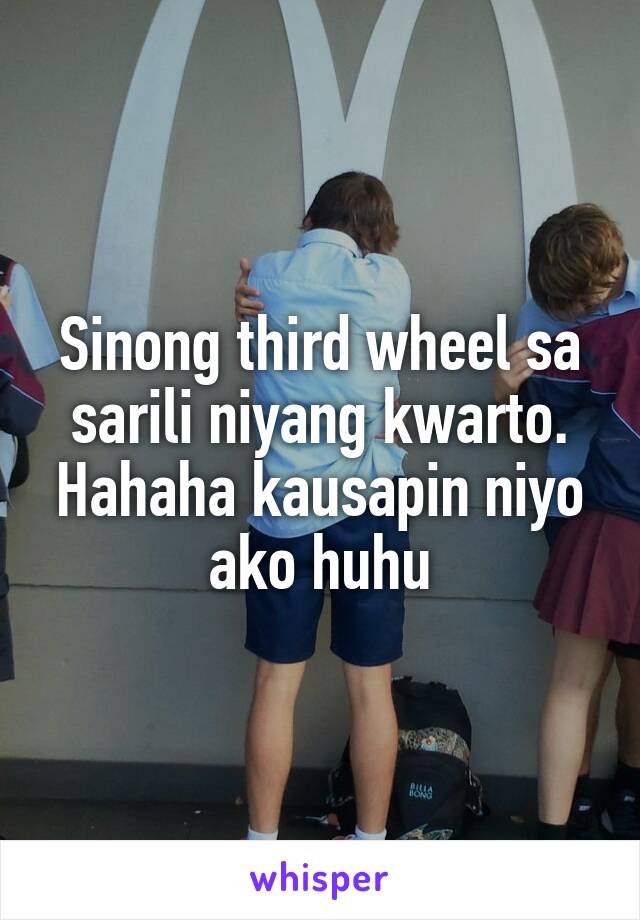 Sinong third wheel sa sarili niyang kwarto. Hahaha kausapin niyo ako huhu