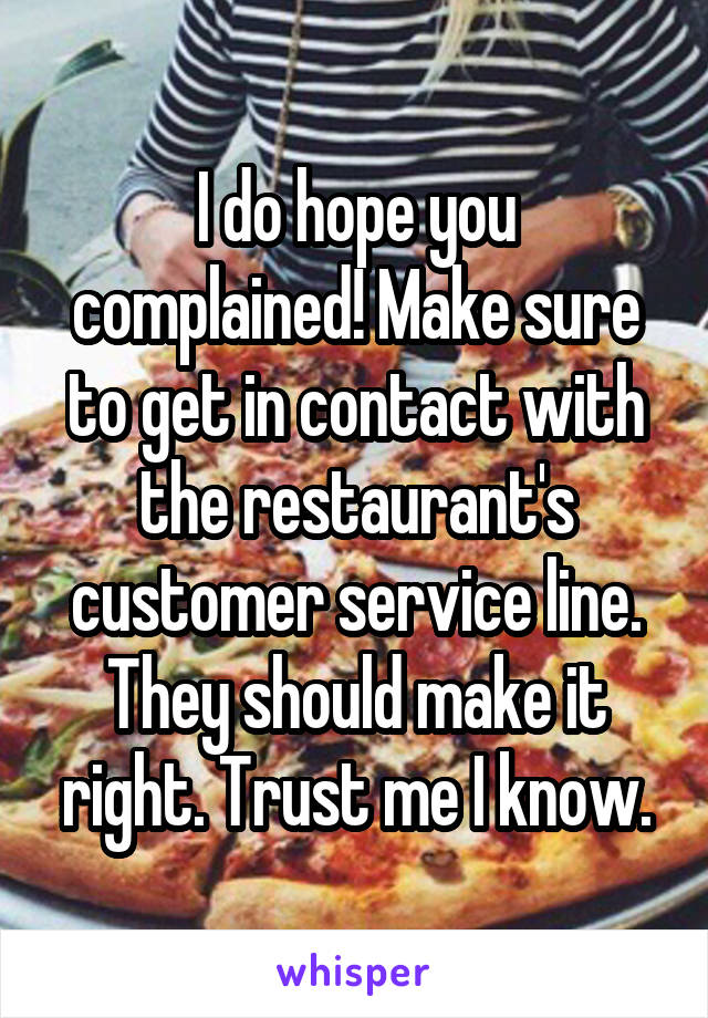 I do hope you complained! Make sure to get in contact with the restaurant's customer service line. They should make it right. Trust me I know.