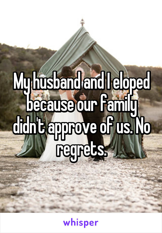 My husband and I eloped because our family didn't approve of us. No regrets.