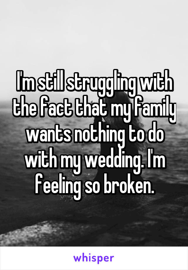I'm still struggling with the fact that my family wants nothing to do with my wedding. I'm feeling so broken.