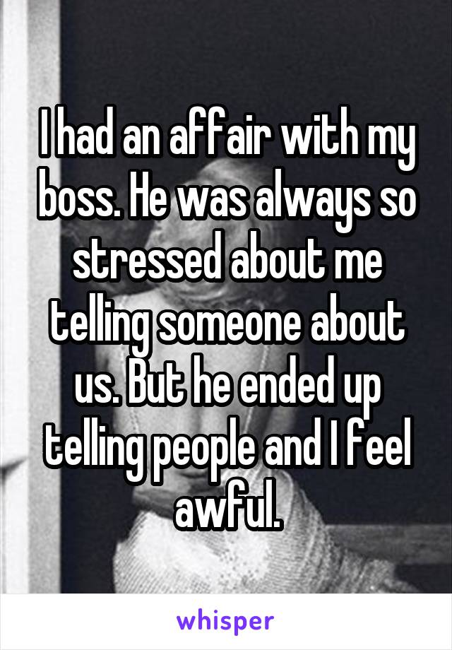 I had an affair with my boss. He was always so stressed about me telling someone about us. But he ended up telling people and I feel awful.