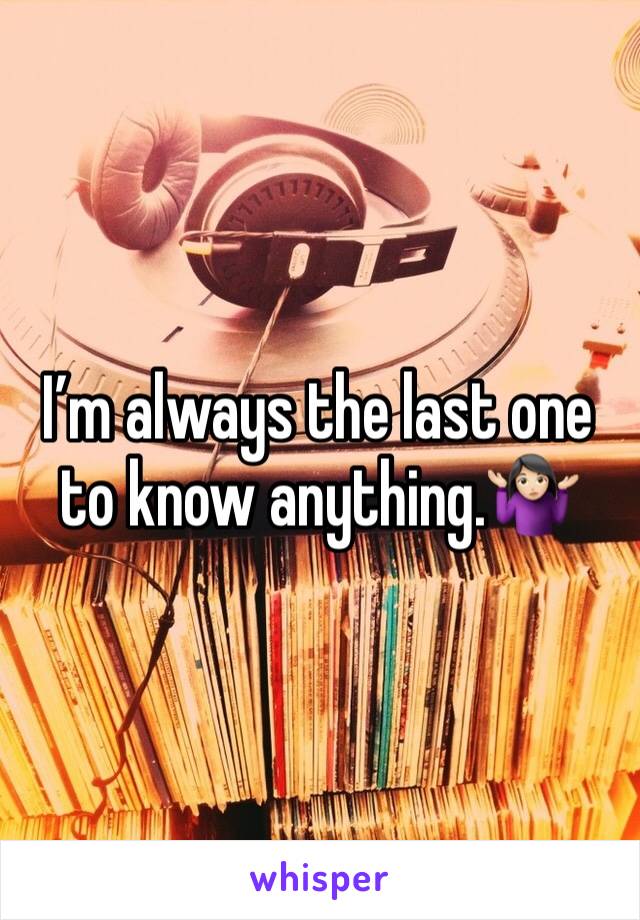 I’m always the last one to know anything.🤷🏻‍♀️