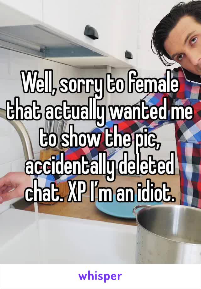 Well, sorry to female that actually wanted me to show the pic, accidentally deleted chat. XP I’m an idiot. 