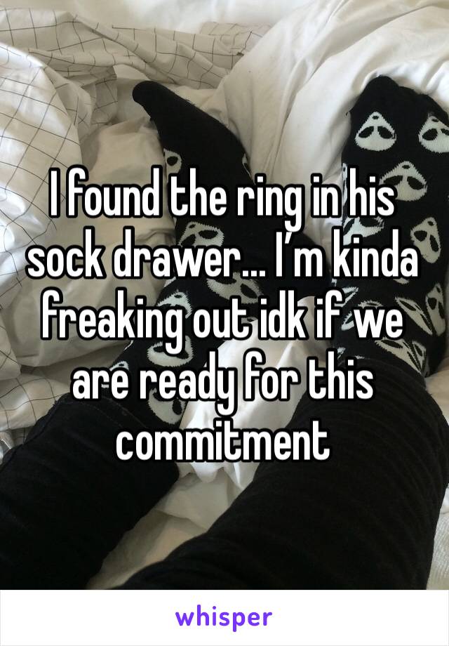 I found the ring in his sock drawer... I’m kinda freaking out idk if we are ready for this commitment 