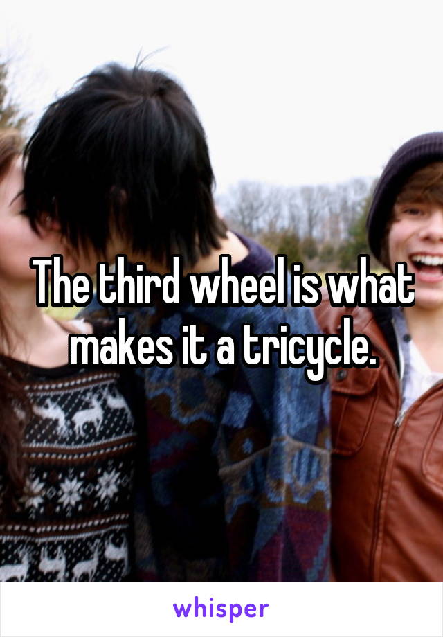 The third wheel is what makes it a tricycle.