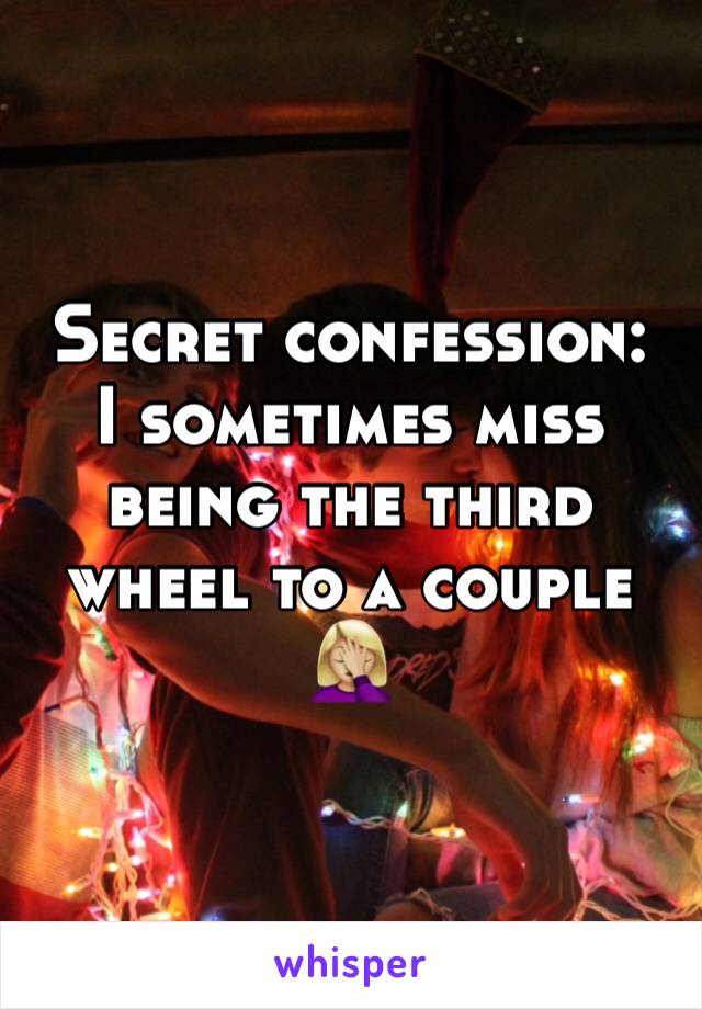 Secret confession: 
I sometimes miss being the third wheel to a couple 
🤦🏼‍♀️