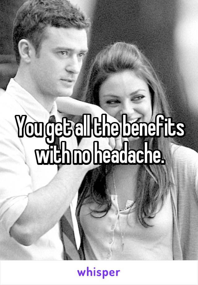 You get all the benefits with no headache.