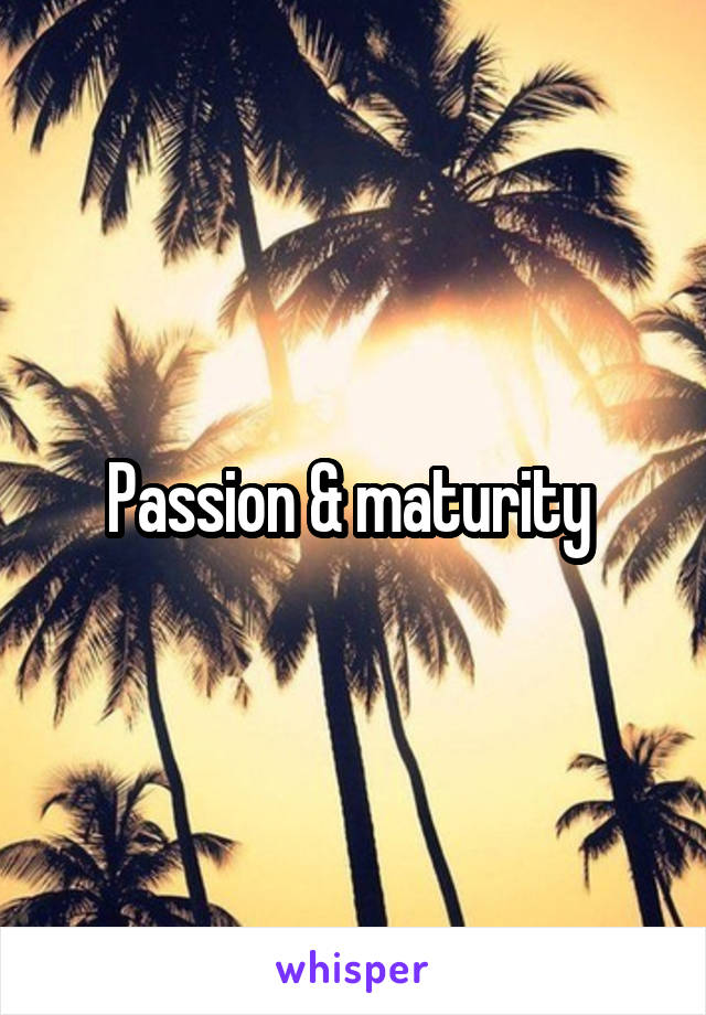 Passion & maturity 