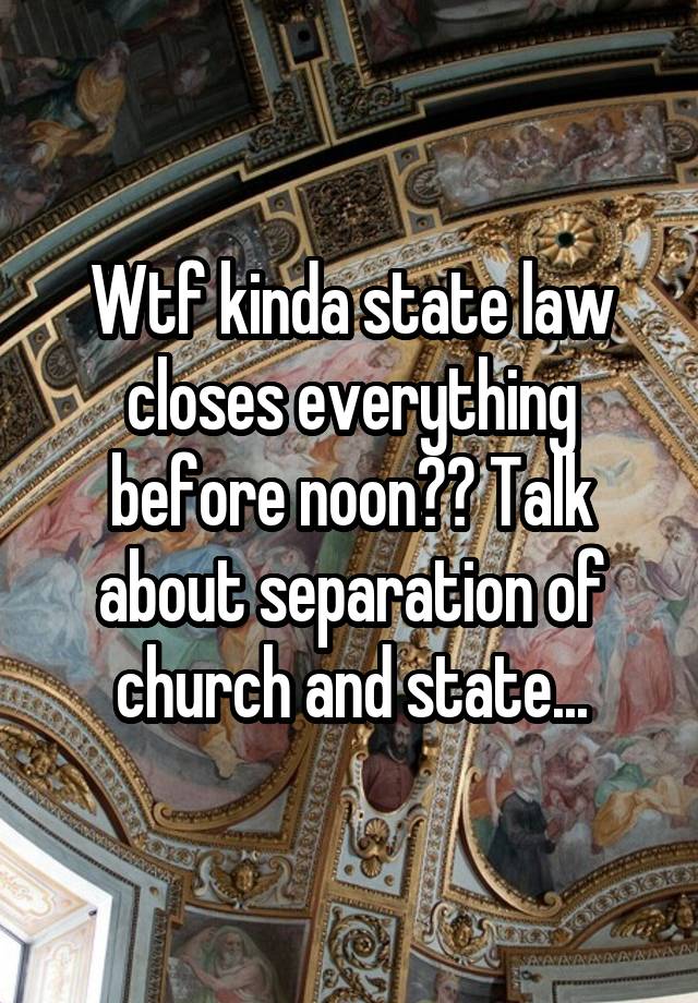 Wtf kinda state law closes everything before noon?? Talk about separation of church and state...