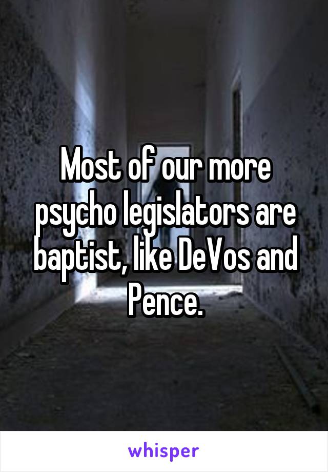 Most of our more psycho legislators are baptist, like DeVos and Pence.