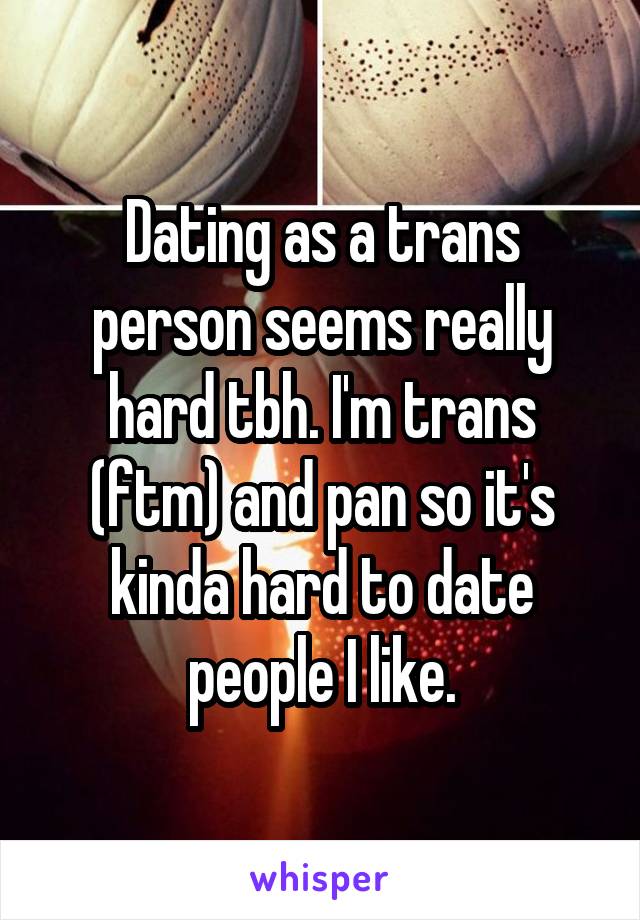 Dating as a trans person seems really hard tbh. I'm trans (ftm) and pan so it's kinda hard to date people I like.