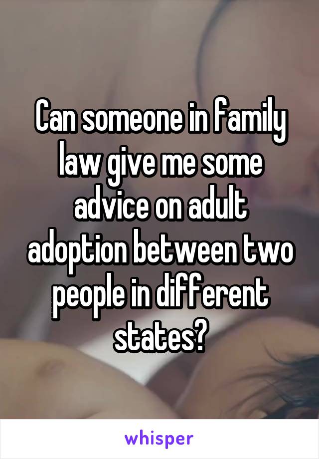 Can someone in family law give me some advice on adult adoption between two people in different states?