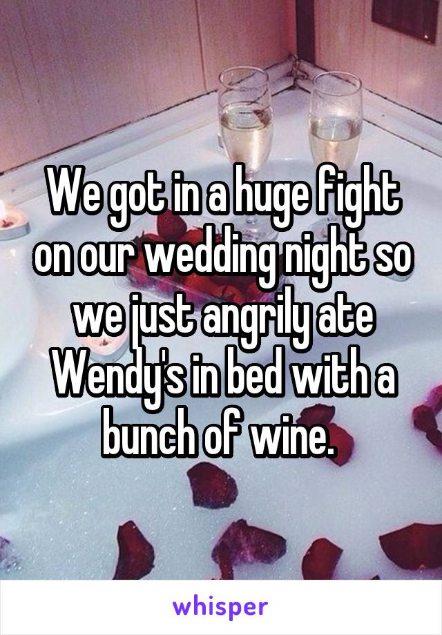 We got in a huge fight on our wedding night so we just angrily ate Wendy's in bed with a bunch of wine. 