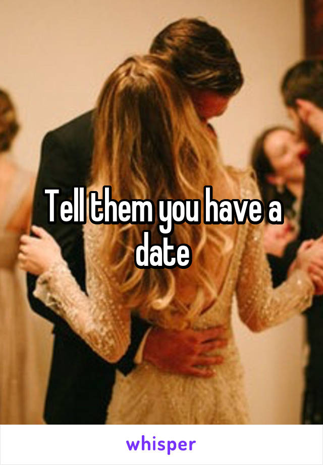 Tell them you have a date