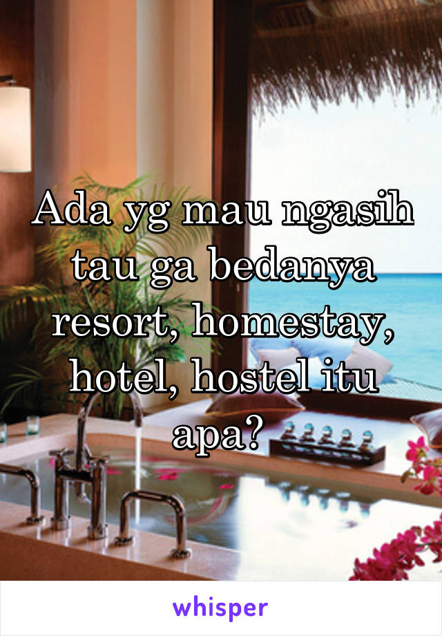 Ada yg mau ngasih tau ga bedanya resort, homestay, hotel, hostel itu apa? 