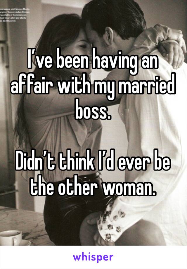 I’ve been having an affair with my married boss.

Didn’t think I’d ever be the other woman. 