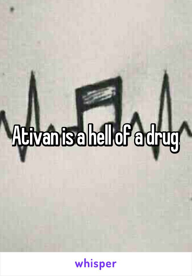 Ativan is a hell of a drug.