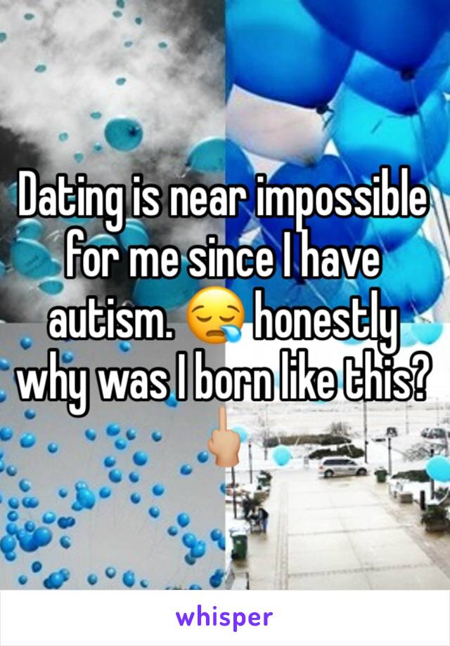 Dating is near impossible for me since I have autism. 😪 honestly why was I born like this? 🖕🏼