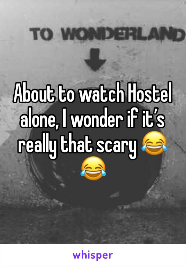 About to watch Hostel alone, I wonder if it’s really that scary 😂😂