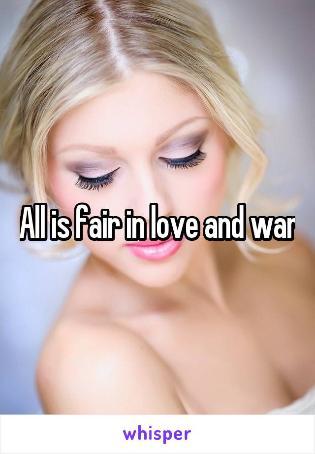 All is fair in love and war