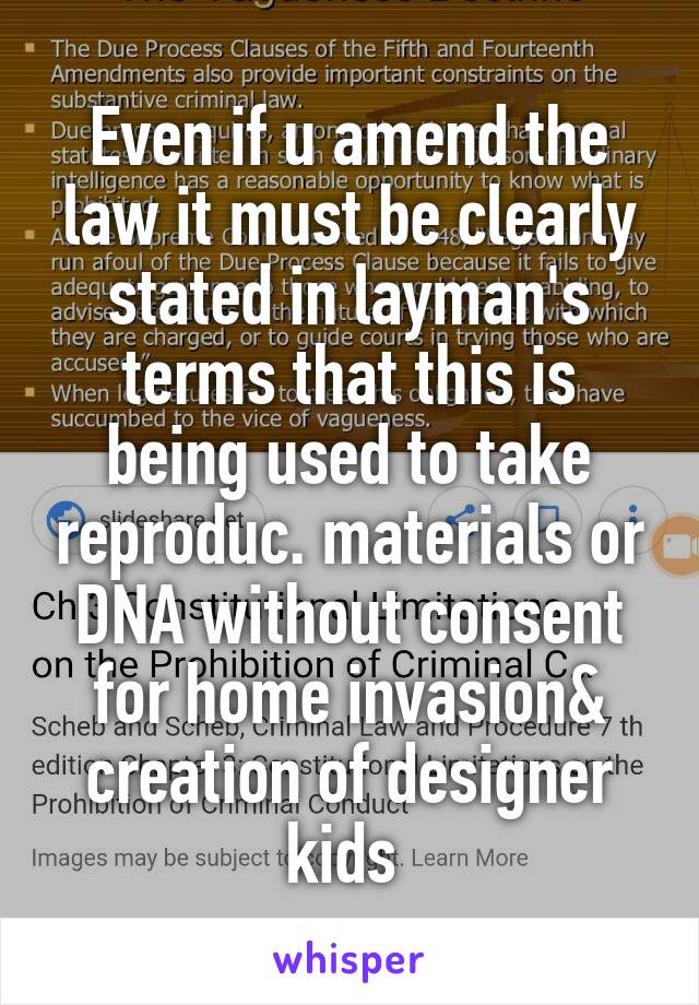 Even if u amend the law it must be clearly stated in layman's terms that this is being used to take reproduc. materials or DNA without consent for home invasion& creation of designer kids 