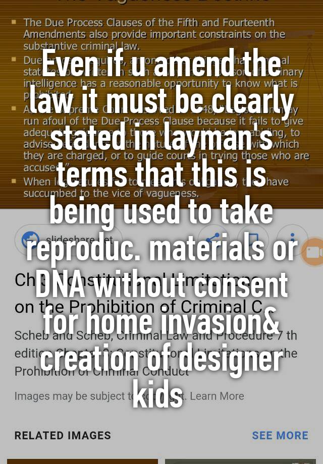 Even if u amend the law it must be clearly stated in layman's terms that this is being used to take reproduc. materials or DNA without consent for home invasion& creation of designer kids 