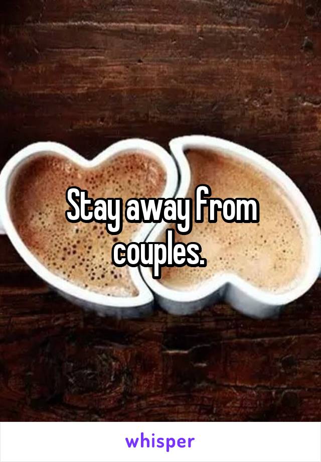 Stay away from couples. 