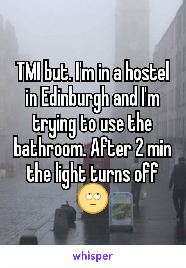 TMI but. I'm in a hostel in Edinburgh and I'm trying to use the bathroom. After 2 min the light turns off 🙄