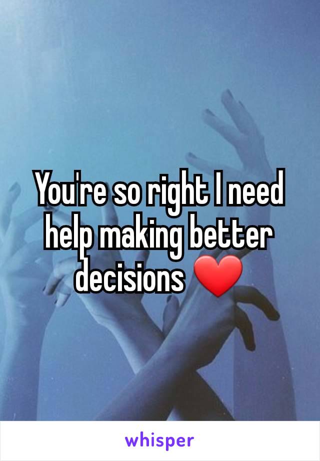 You're so right I need help making better decisions ❤