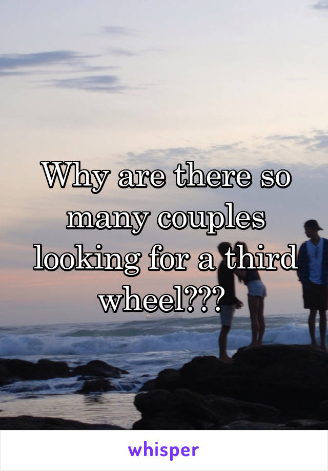 Why are there so many couples looking for a third wheel??? 