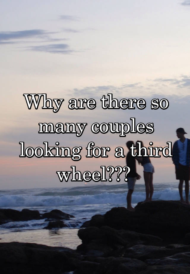 Why are there so many couples looking for a third wheel??? 