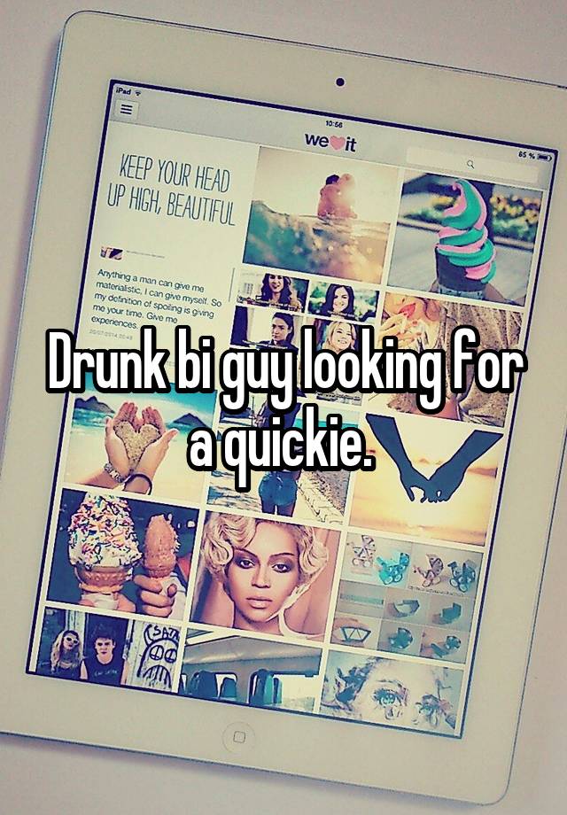 Drunk bi guy looking for a quickie. 