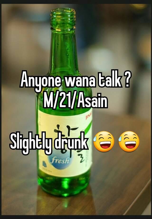 Anyone wana talk ?
M/21/Asain

Slightly drunk 😅😅