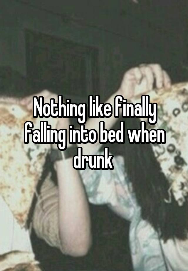Nothing like finally falling into bed when drunk 