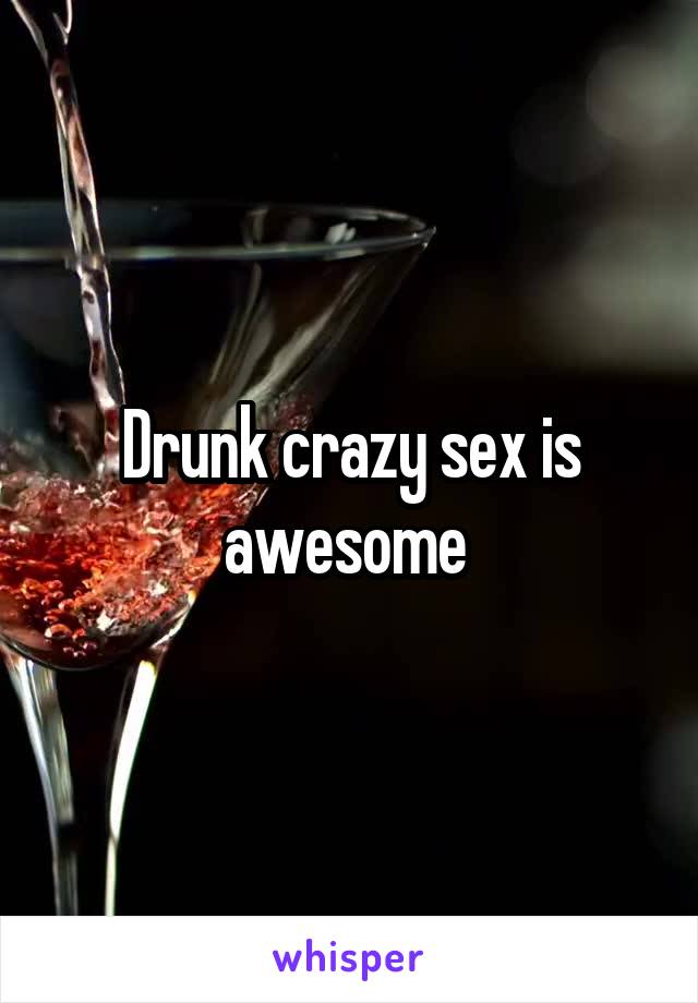 Drunk crazy sex is awesome 