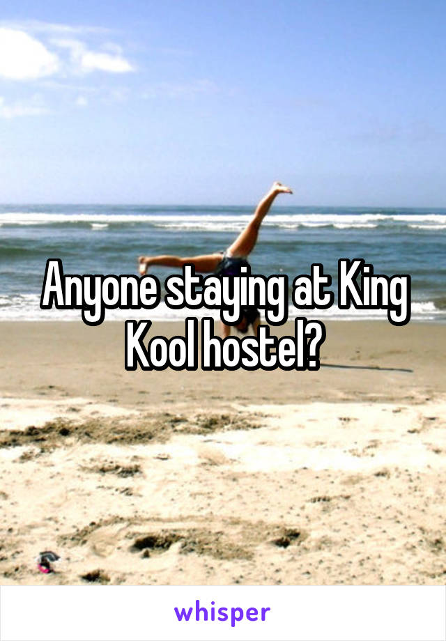 Anyone staying at King Kool hostel?