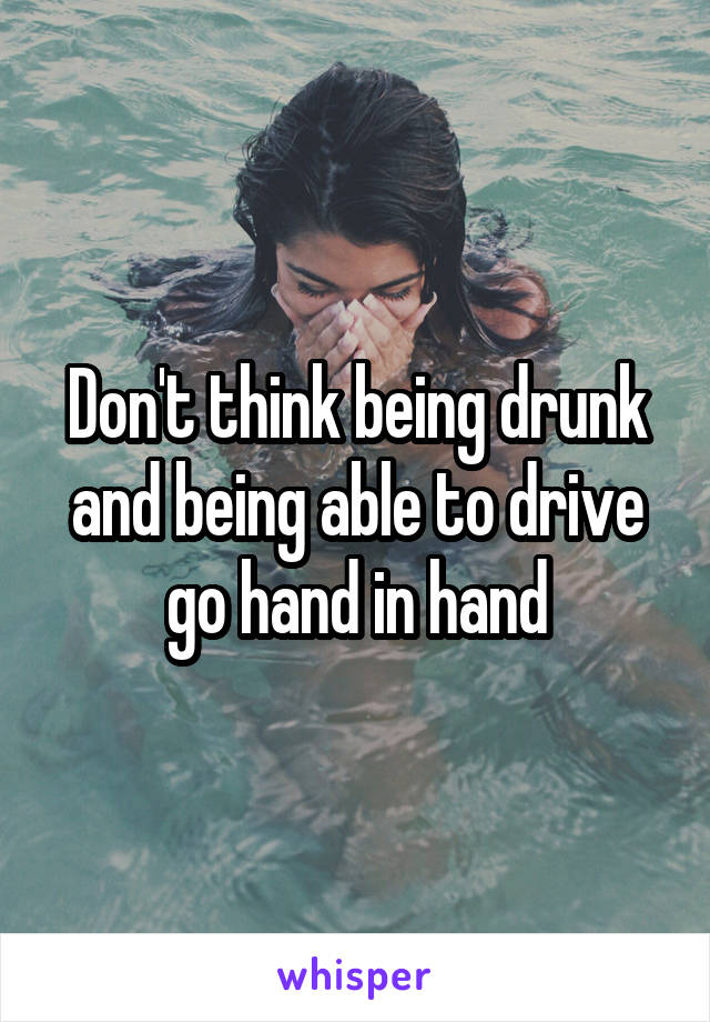 Don't think being drunk and being able to drive go hand in hand