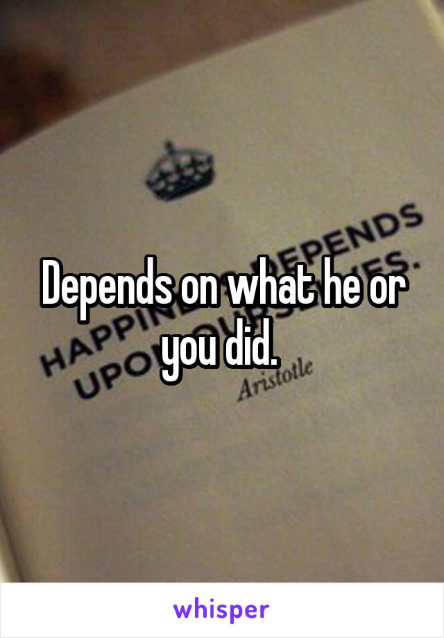 Depends on what he or you did. 