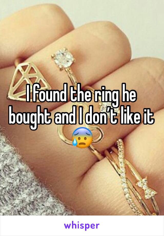 I found the ring he bought and I don’t like it 
😰