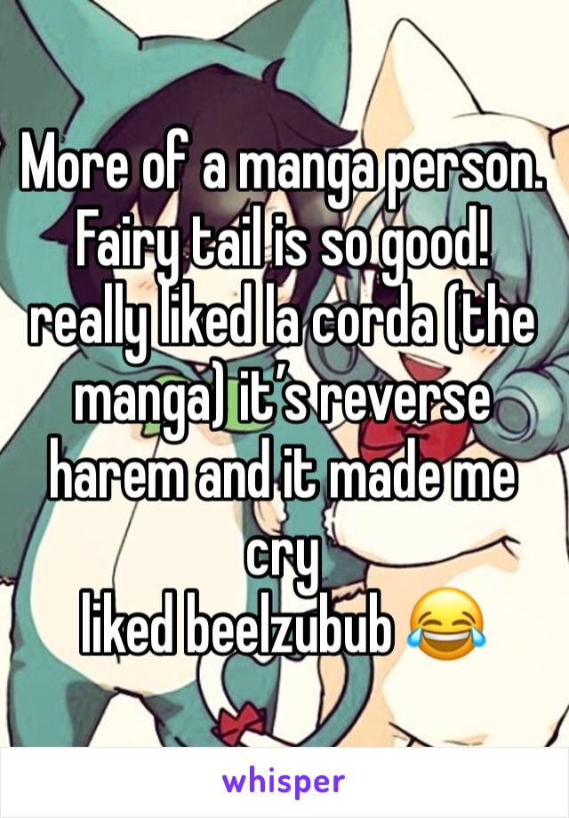 More of a manga person.
Fairy tail is so good!
really liked la corda (the manga) it’s reverse harem and it made me cry
liked beelzubub 😂