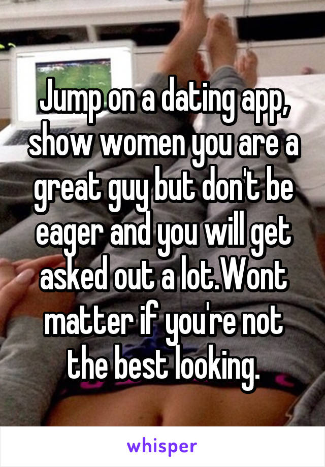 Jump on a dating app, show women you are a great guy but don't be eager and you will get asked out a lot.Wont matter if you're not the best looking.