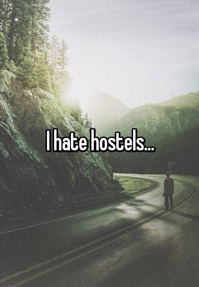 I hate hostels...