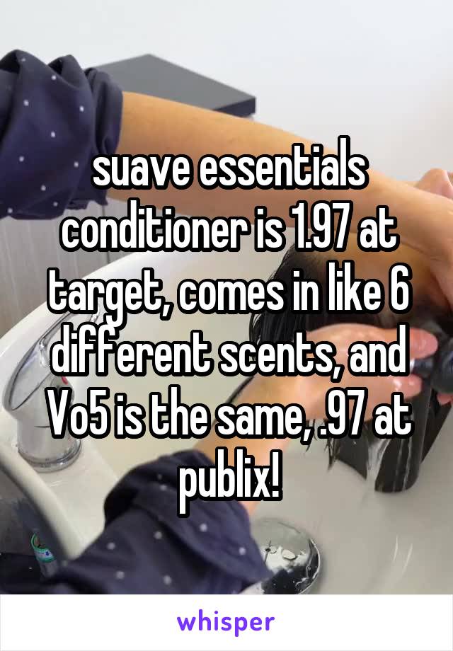 suave essentials conditioner is 1.97 at target, comes in like 6 different scents, and Vo5 is the same, .97 at publix!