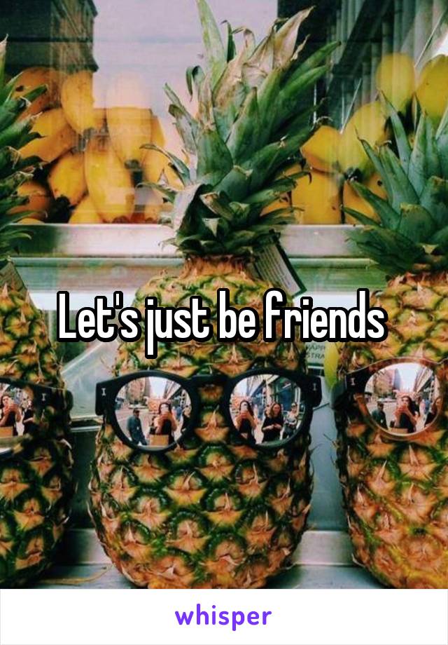 Let's just be friends 